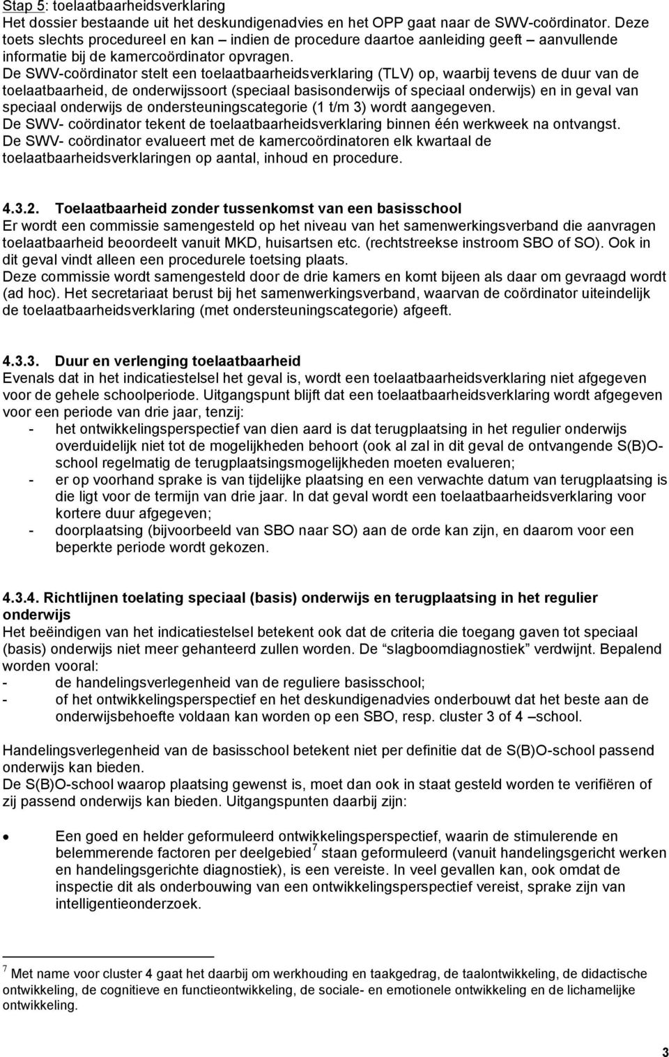 De SWV-coördinator stelt een toelaatbaarheidsverklaring (TLV) op, waarbij tevens de duur van de toelaatbaarheid, de onderwijssoort (speciaal basisonderwijs of speciaal onderwijs) en in geval van