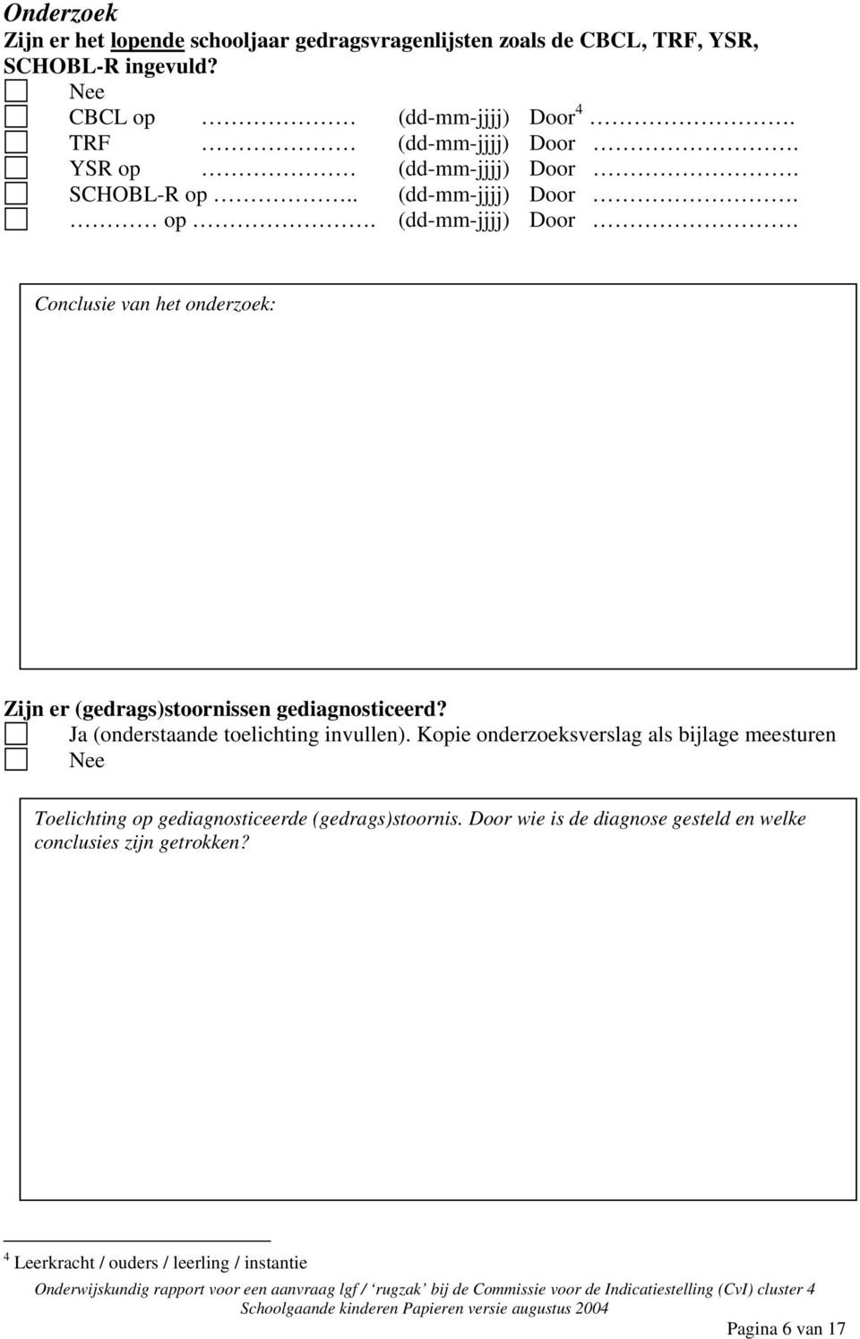 Ja (onderstaande toelichting invullen). Kopie onderzoeksverslag als bijlage meesturen Toelichting op gediagnosticeerde (gedrags)stoornis.