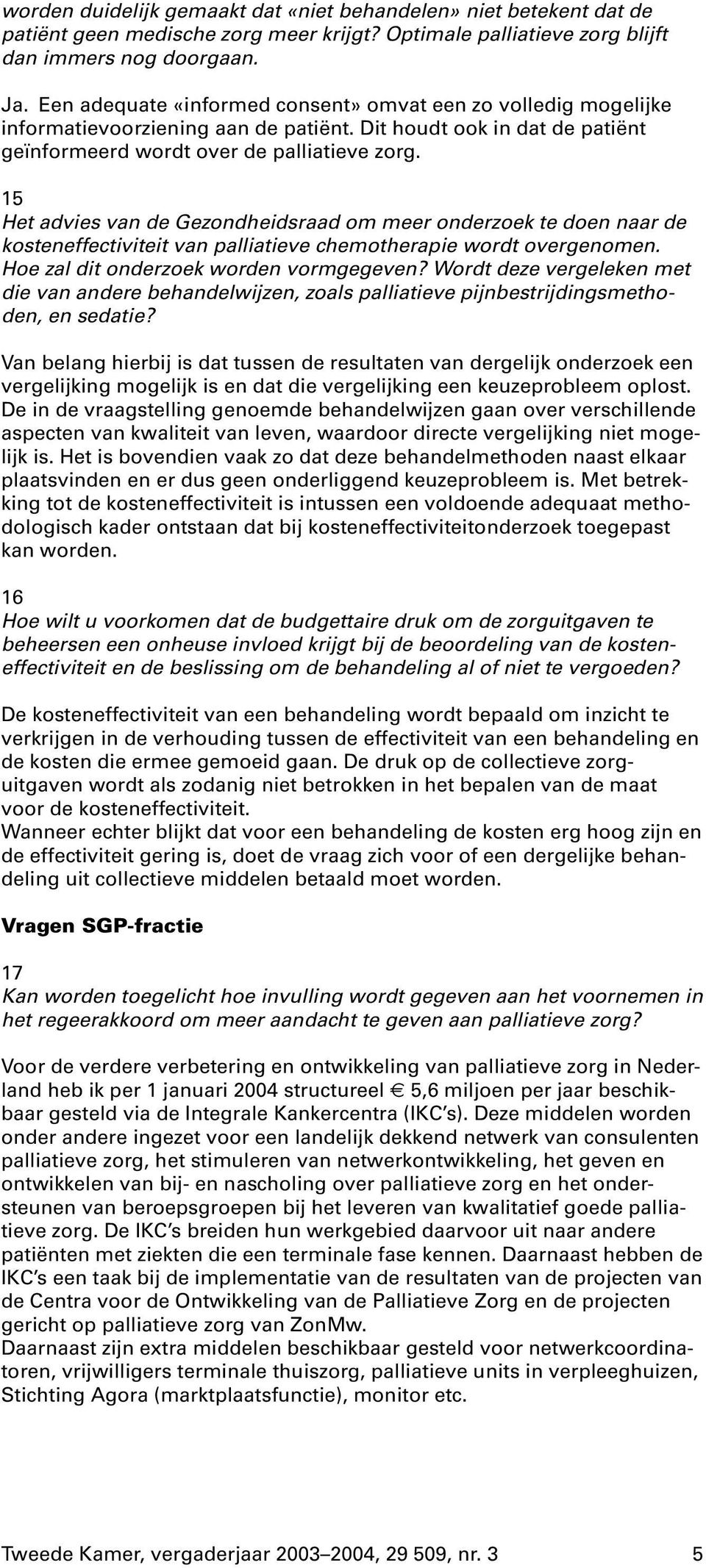 15 Het advies van de Gezondheidsraad om meer onderzoek te doen naar de kosteneffectiviteit van palliatieve chemotherapie wordt overgenomen. Hoe zal dit onderzoek worden vormgegeven?