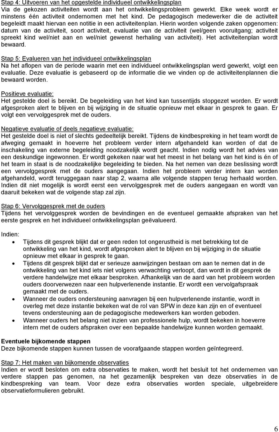 Hierin worden volgende zaken opgenomen: datum van de activiteit, soort activiteit, evaluatie van de activiteit (wel/geen vooruitgang; activiteit spreekt kind wel/niet aan en wel/niet gewenst