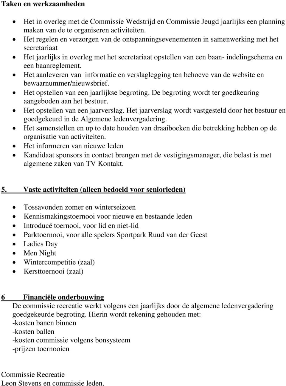 Het aanleveren van informatie en verslaglegging ten behoeve van de website en bewaarnummer/nieuwsbrief. Het opstellen van een jaarlijkse begroting.