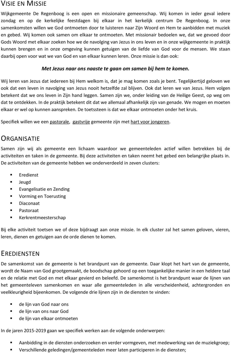 In onze samenkomsten willen we God ontmoeten door te luisteren naar Zijn Woord en Hem te aanbidden met muziek en gebed. Wij komen ook samen om elkaar te ontmoeten.