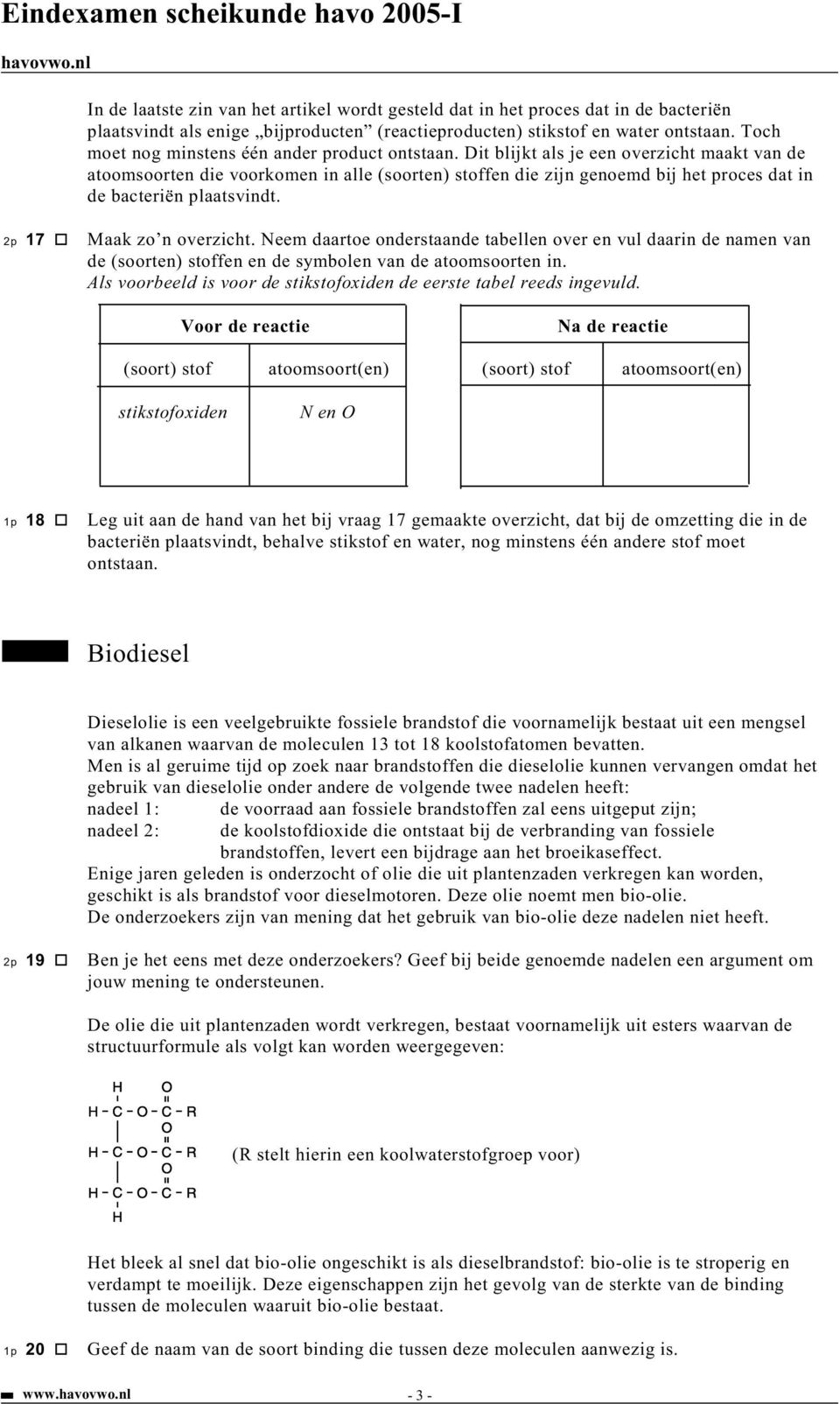 Dit blijkt als je een overzicht maakt van de atoomsoorten die voorkomen in alle (soorten) stoffen die zijn genoemd bij het proces dat in de bacteriën plaatsvindt. 2p 17 Maak zo n overzicht.