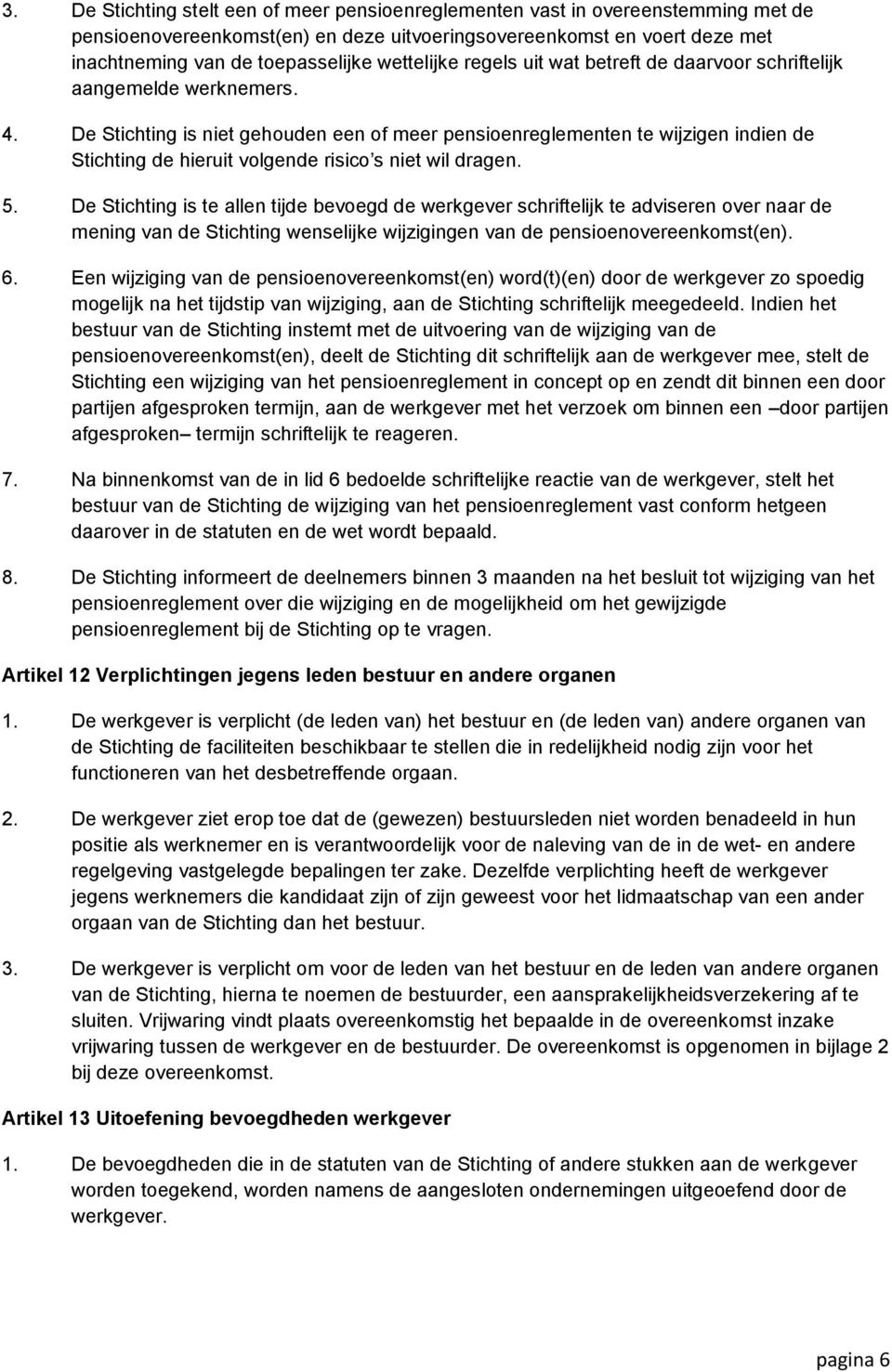 De Stichting is niet gehouden een of meer pensioenreglementen te wijzigen indien de Stichting de hieruit volgende risico s niet wil dragen. 5.