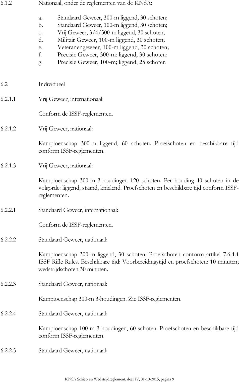 2 Individueel 6.2.1.1 Vrij Geweer, internationaal: 6.2.1.2 Vrij Geweer, nationaal: Kampioenschap 300-m liggend, 60 schoten. Proefschoten en beschikbare tijd conform ISSF-reglementen. 6.2.1.3 Vrij Geweer, nationaal: Kampioenschap 300-m 3-houdingen 120 schoten.