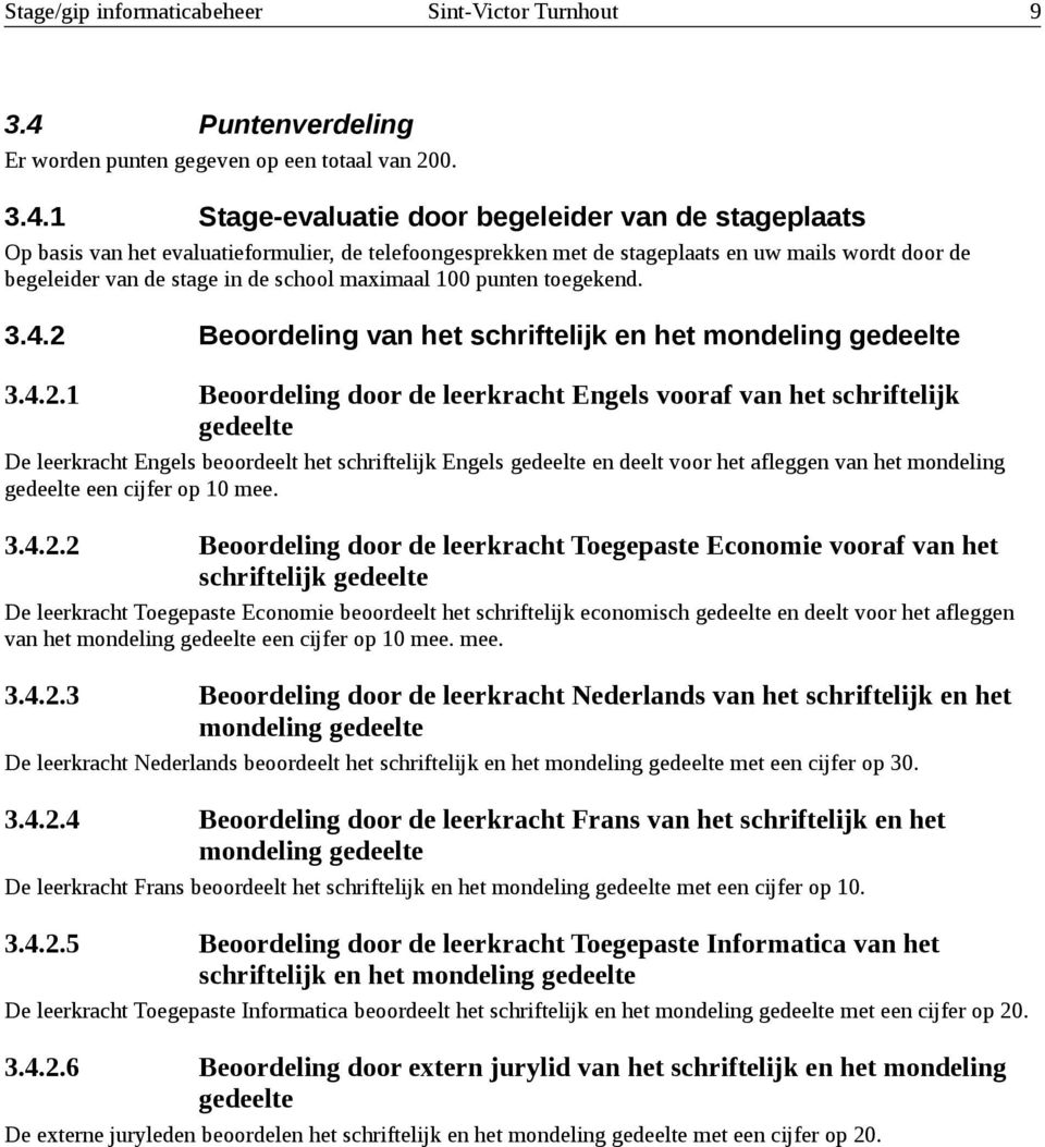 1 Stage-evaluatie door begeleider van de stageplaats Op basis van het evaluatieformulier, de telefoongesprekken met de stageplaats en uw mails wordt door de begeleider van de stage in de school