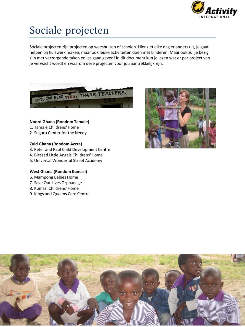 In dit document kun je lezen wat er per project van je verwacht wordt en waarom deze projecten voor jou aantrekkelijk zijn. Noord Ghana (Rondom Tamale) 1. Tamale Childrens' Home 2.