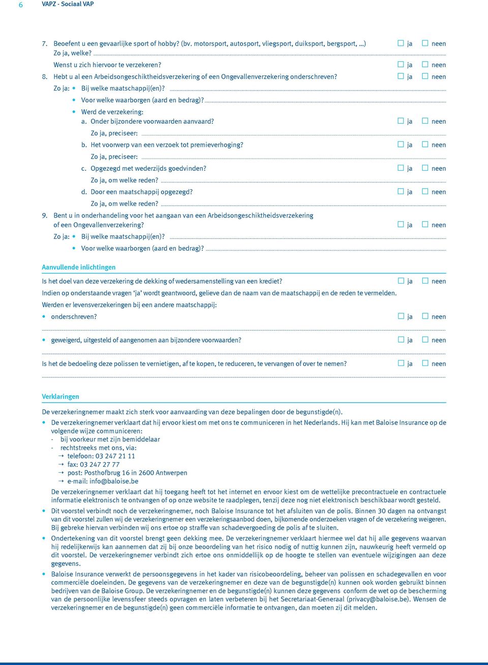 ... Werd de verzekering: a. Onder bijzondere voorwaarden aanvaard? ja neen Zo ja, preciseer:... b. Het voorwerp van een verzoek tot premieverhoging? ja neen Zo ja, preciseer:... c.