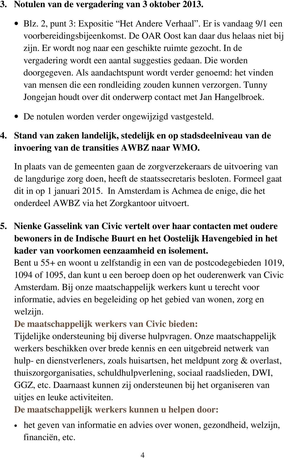 Als aandachtspunt wordt verder genoemd: het vinden van mensen die een rondleiding zouden kunnen verzorgen. Tunny Jongejan houdt over dit onderwerp contact met Jan Hangelbroek.