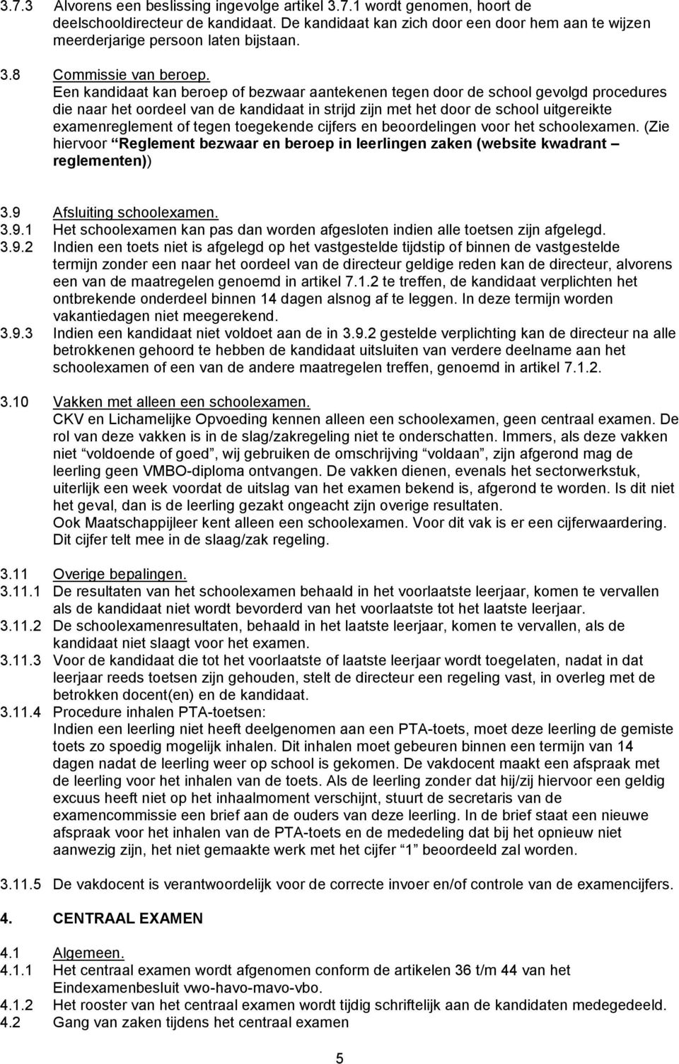 Een kandidaat kan beroep of bezwaar aantekenen tegen door de school gevolgd procedures die naar het oordeel van de kandidaat in strijd zijn met het door de school uitgereikte examenreglement of tegen