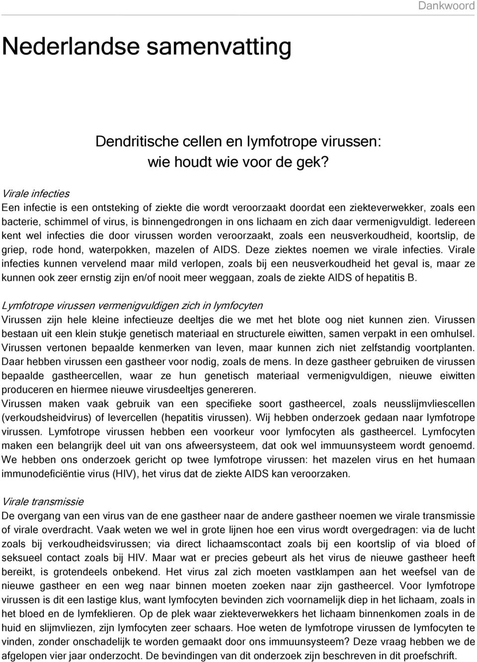 vermenigvuldigt. Iedereen kent wel infecties die door virussen worden veroorzaakt, zoals een neusverkoudheid, koortslip, de griep, rode hond, waterpokken, mazelen of AIDS.