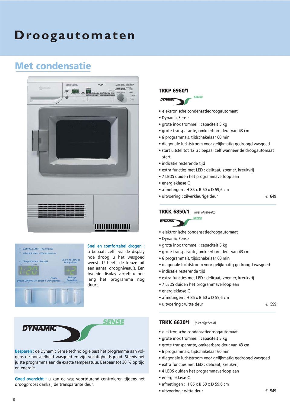 delicaat, zoemer, kreukvrij 7 LEDS duiden het programmaverloop aan energieklasse C afmetingen : H 85 x B 60 x D 59,6 cm uitvoering : zilverkleurige deur 649 TRKK 6850/1 (niet afgebeeld) Entretien