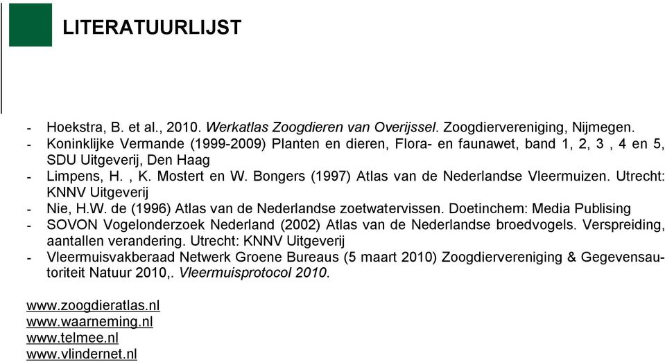 Bongers (1997) Atlas van de Nederlandse Vleermuizen. Utrecht: KNNV Uitgeverij - Nie, H.W. de (1996) Atlas van de Nederlandse zoetwatervissen.