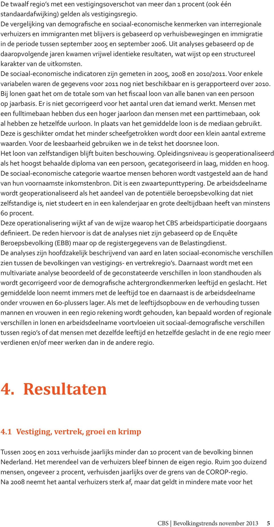 september 2005 en september 2006. Uit analyses gebaseerd op de daaropvolgende jaren kwamen vrijwel identieke resultaten, wat wijst op een structureel karakter van de uitkomsten.