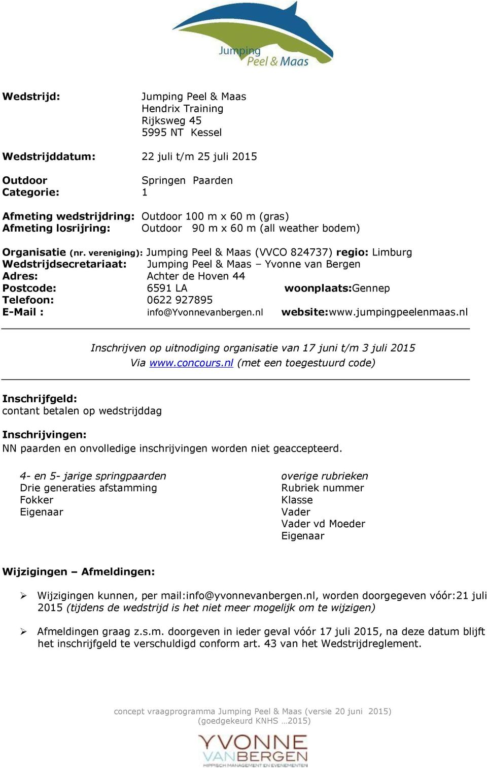 vereniging): Jumping Peel & Maas (VVCO 824737) regio: Limburg Wedstrijdsecretariaat: Jumping Peel & Maas Yvonne van Bergen Adres: Achter de Hoven 44 Postcode: 6591 LA woonplaats:gennep Telefoon: 0622