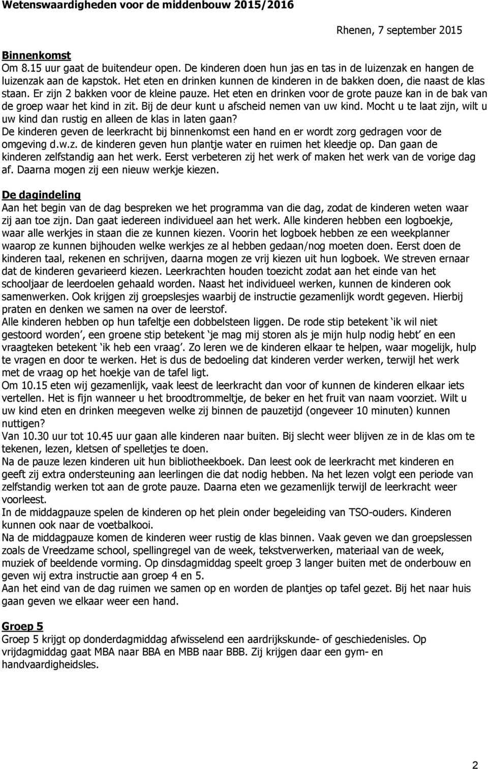 Er zijn 2 bakken voor de kleine pauze. Het eten en drinken voor de grote pauze kan in de bak van de groep waar het kind in zit. Bij de deur kunt u afscheid nemen van uw kind.