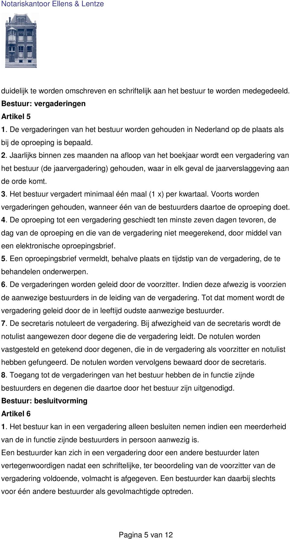 Jaarlijks binnen zes maanden na afloop van het boekjaar wordt een vergadering van het bestuur (de jaarvergadering) gehouden, waar in elk geval de jaarverslaggeving aan de orde komt. 3.