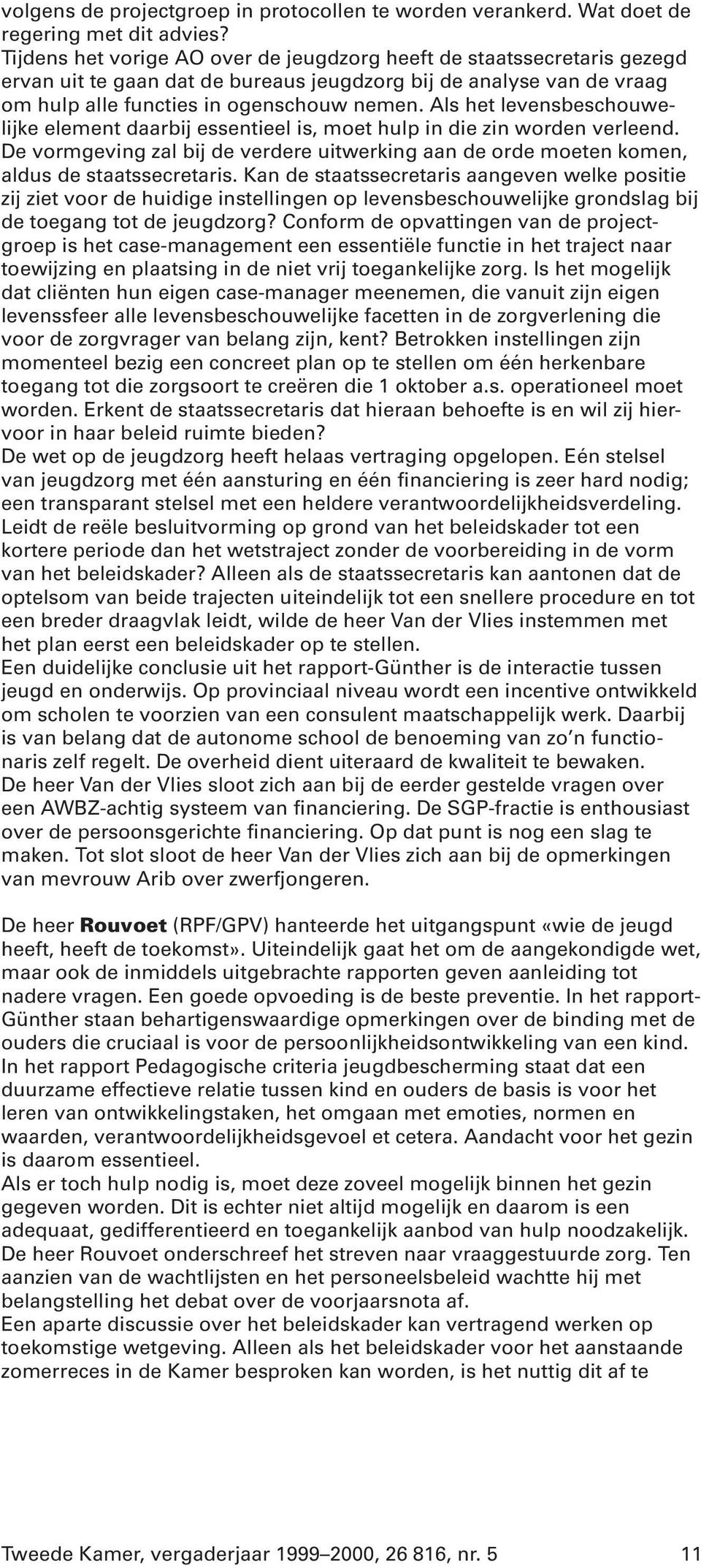 Als het levensbeschouwelijke element daarbij essentieel is, moet hulp in die zin worden verleend. De vormgeving zal bij de verdere uitwerking aan de orde moeten komen, aldus de staatssecretaris.