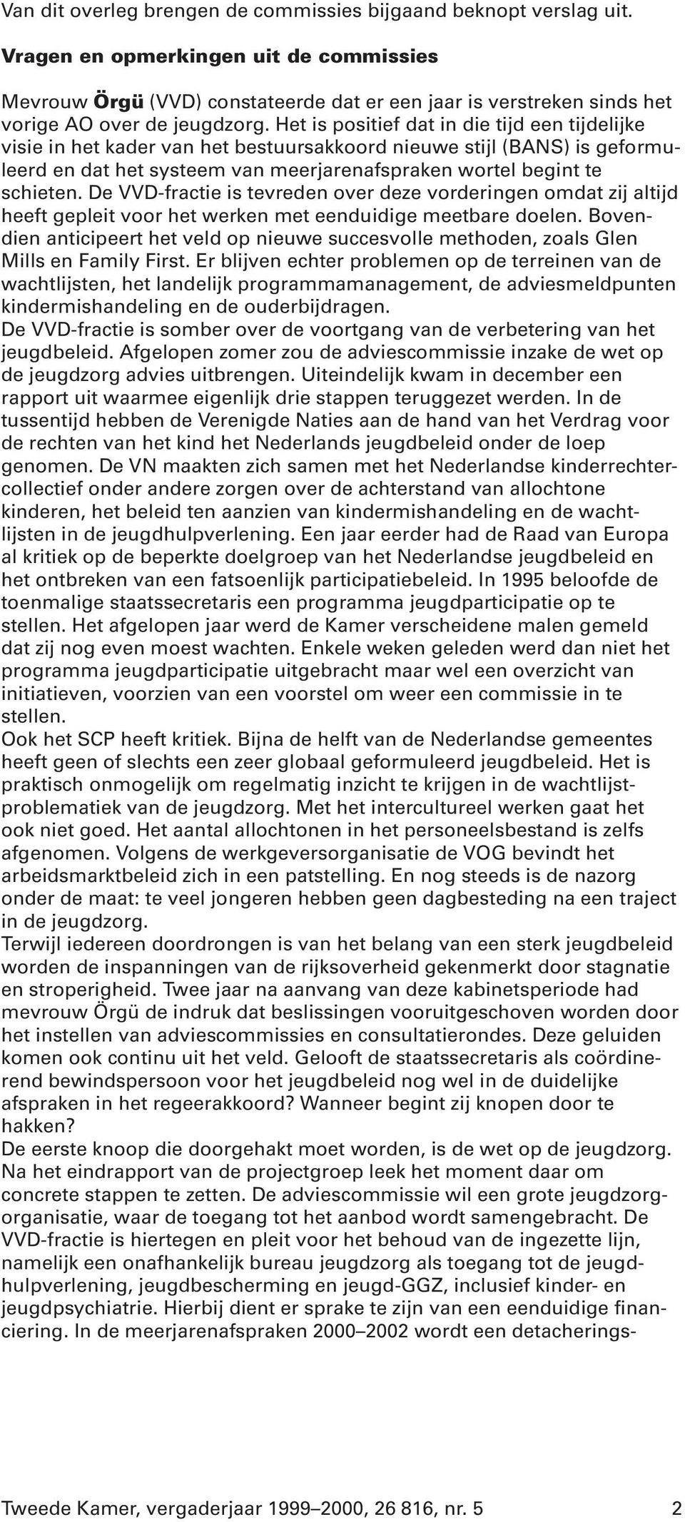 Het is positief dat in die tijd een tijdelijke visie in het kader van het bestuursakkoord nieuwe stijl (BANS) is geformuleerd en dat het systeem van meerjarenafspraken wortel begint te schieten.