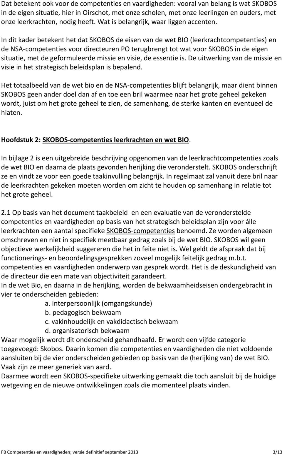 In dit kader betekent het dat SKOBOS de eisen van de wet BIO (leerkrachtcompetenties) en de NSA-competenties voor directeuren PO terugbrengt tot wat voor SKOBOS in de eigen situatie, met de