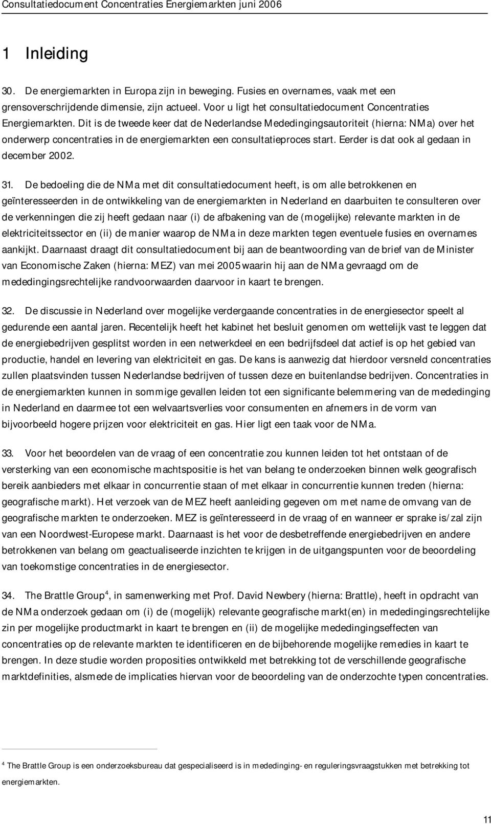 Dit is de tweede keer dat de Nederlandse Mededingingsautoriteit (hierna: NMa) over het onderwerp concentraties in de energiemarkten een consultatieproces start.