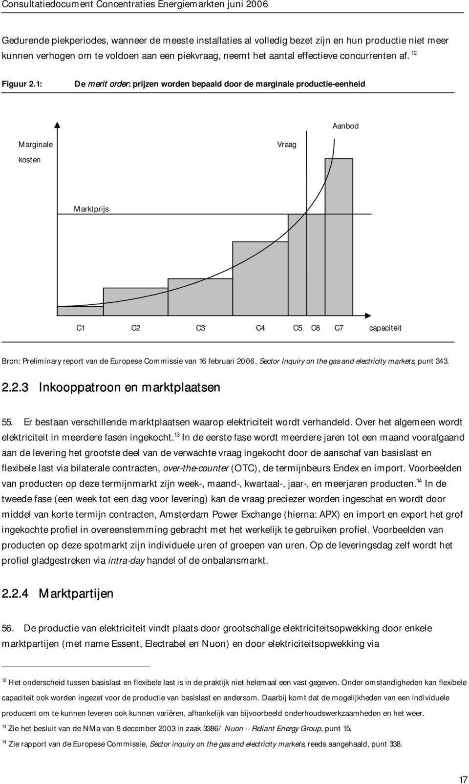 1: De merit order: prijzen worden bepaald door de marginale productie-eenheid Aanbod Marginale kosten Vraag Marktprijs C1 C2 C3 C4 C5 C6 C7 capaciteit Bron: Preliminary report van de Europese