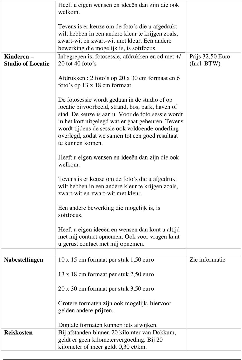 10 x 15 cm formaat per stuk 1,50 euro 13 x 18 cm formaat per stuk 2,50 euro 20 x 30 cm formaat per stuk 3,50 euro Grotere formaten zijn ook mogelijk, hiervoor