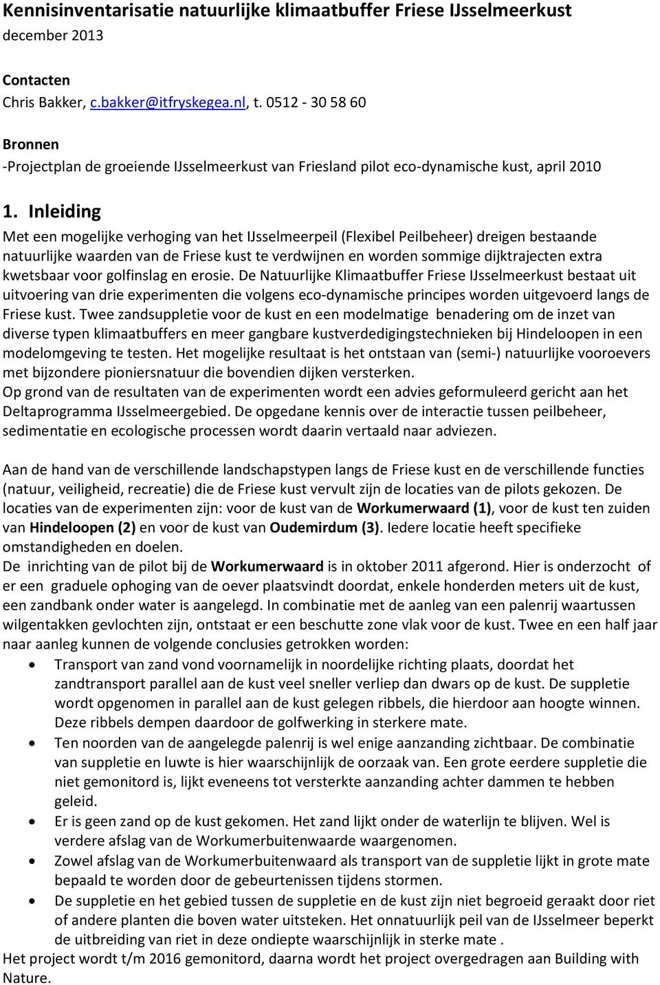 Inleiding Met een mogelijke verhoging van het IJsselmeerpeil (Flexibel Peilbeheer) dreigen bestaande natuurlijke waarden van de Friese kust te verdwijnen en worden sommige dijktrajecten extra