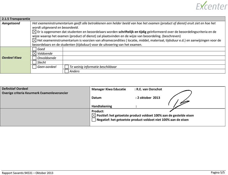 van beoordeling. (beschreven) Het exameninstrumentarium is voorzien van afnamecondities ( locatie, middel, materiaal, tijdsduur e.d.) en aanwijzingen voor de beoordelaars en de studenten (tijdsduur) voor de uitvoering van het examen.