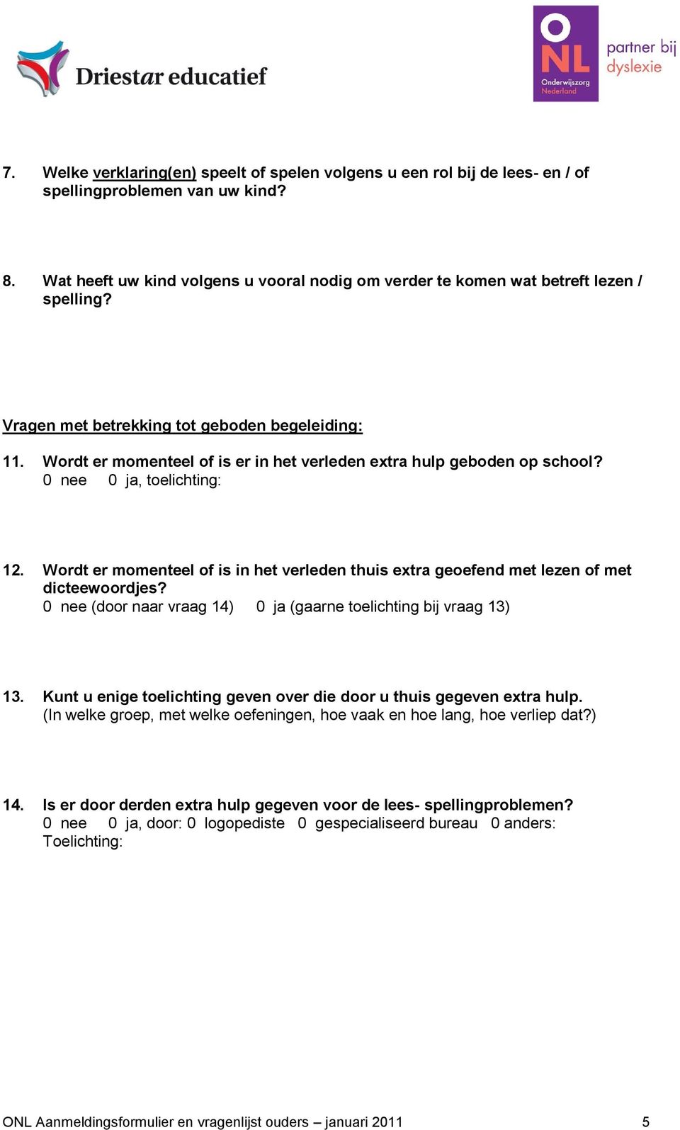 Wordt er momenteel of is er in het verleden extra hulp geboden op school? 0 nee 0 ja, toelichting: 12. Wordt er momenteel of is in het verleden thuis extra geoefend met lezen of met dicteewoordjes?