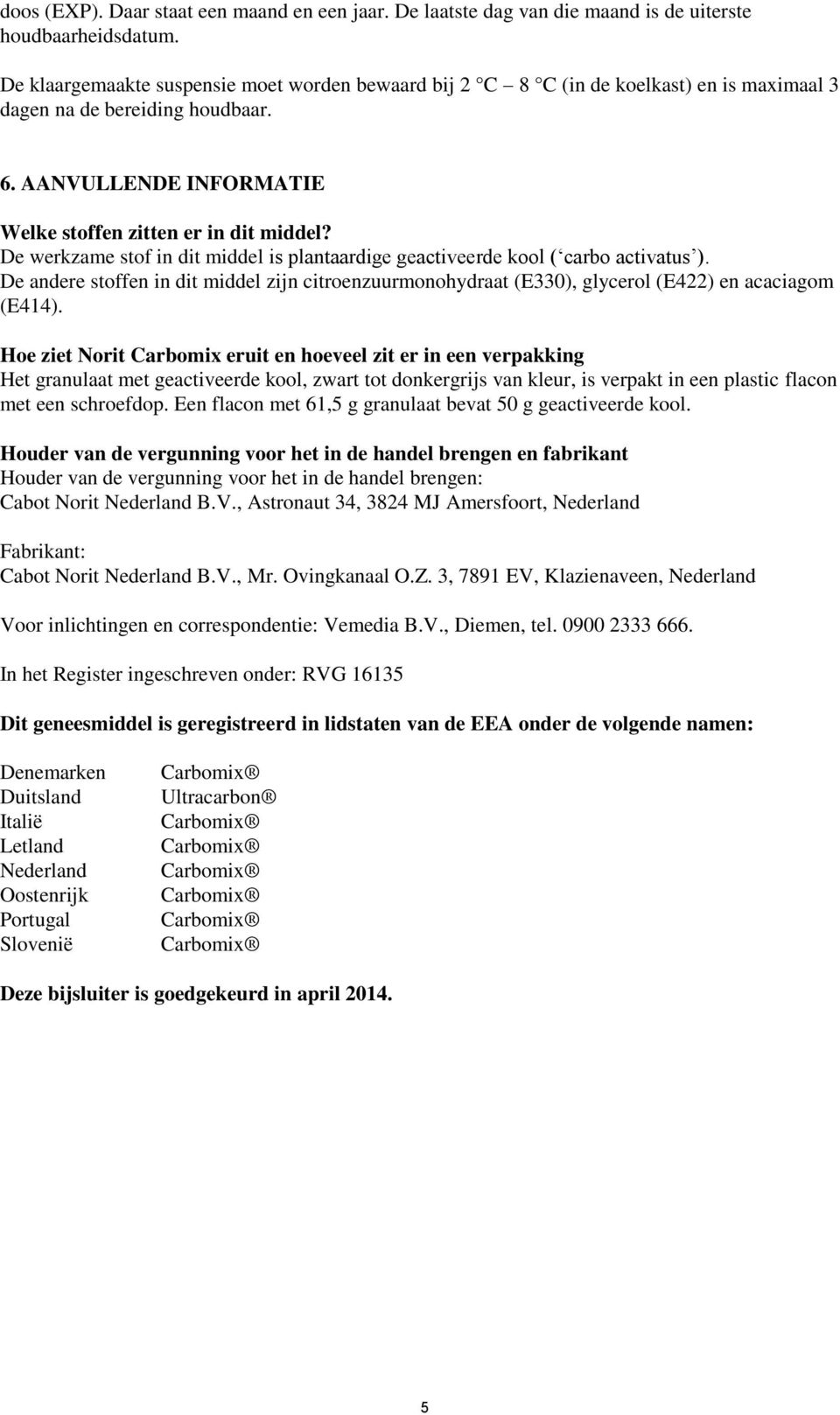 De werkzame stof in dit middel is plantaardige geactiveerde kool ( carbo activatus ). De andere stoffen in dit middel zijn citroenzuurmonohydraat (E330), glycerol (E422) en acaciagom (E414).