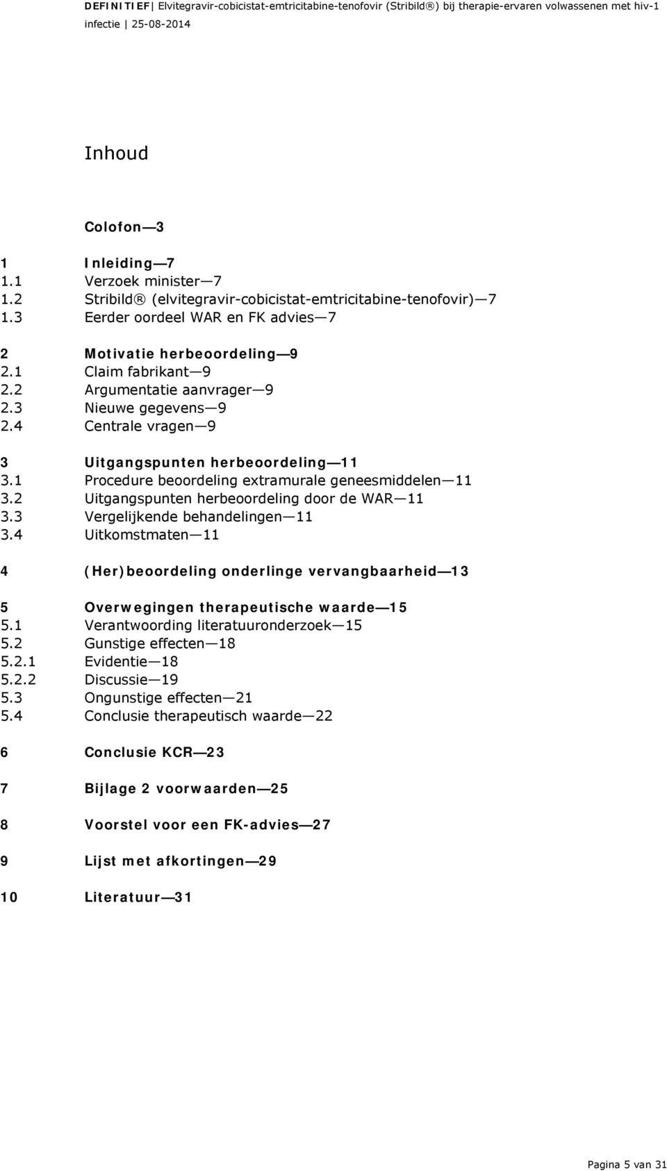 2 Uitgangspunten herbeoordeling door de WAR 11 3.3 Vergelijkende behandelingen 11 3.4 Uitkomstmaten 11 4 (Her)beoordeling onderlinge vervangbaarheid 13 5 Overwegingen therapeutische waarde 15 5.