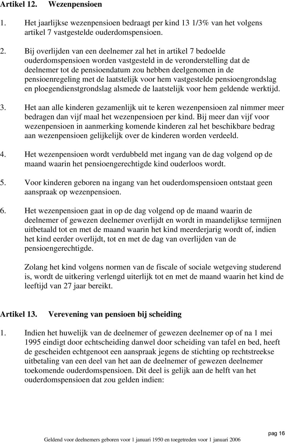 pensioenregeling met de laatstelijk voor hem vastgestelde pensioengrondslag en ploegendienstgrondslag alsmede de laatstelijk voor hem geldende werktijd. 3.