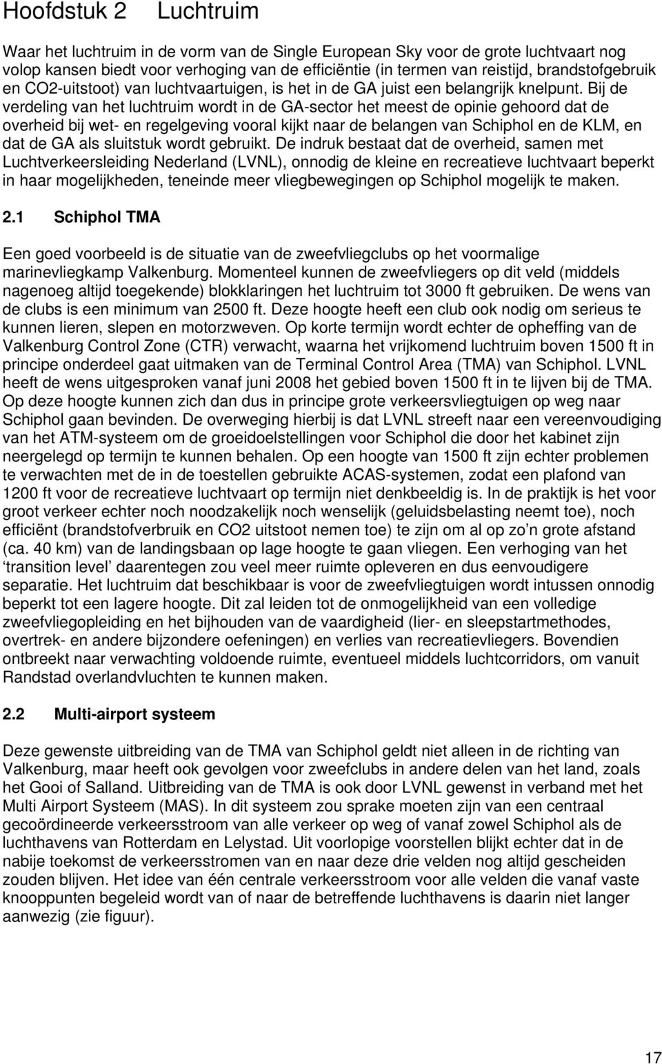 Bij de verdeling van het luchtruim wordt in de GA-sector het meest de opinie gehoord dat de overheid bij wet- en regelgeving vooral kijkt naar de belangen van Schiphol en de KLM, en dat de GA als