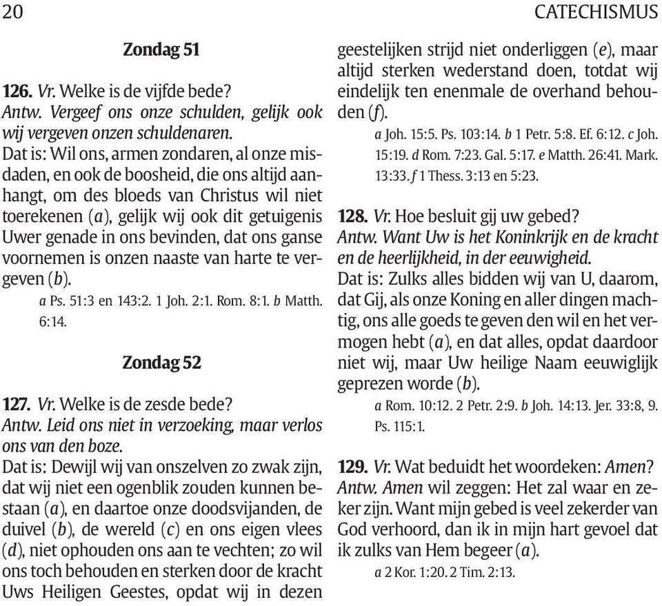 bevinden, dat ons ganse voornemen is onzen naaste van harte te vergeven (b). a Ps. 51:3 en 143:2. 1 Joh. 2:1. Rom. 8:1. b Matth. 6:14. Zondag 52 127. Vr. Welke is de zesde bede? Antw.