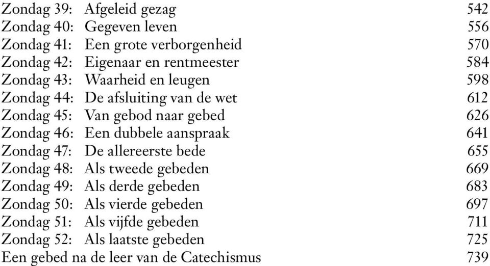 dubbele aanspraak 641 Zondag 47: De allereerste bede 655 Zondag 48: Als tweede gebeden 669 Zondag 49: Als derde gebeden 683 Zondag