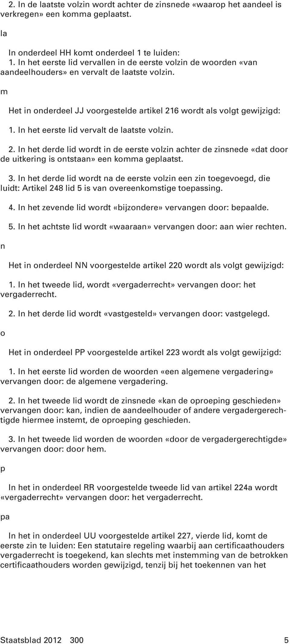 In het eerste lid vervalt de laatste volzin. 2. In het derde lid wordt in de eerste volzin achter de zinsnede «dat door de uitkering is ontstaan» een komma geplaatst. 3.