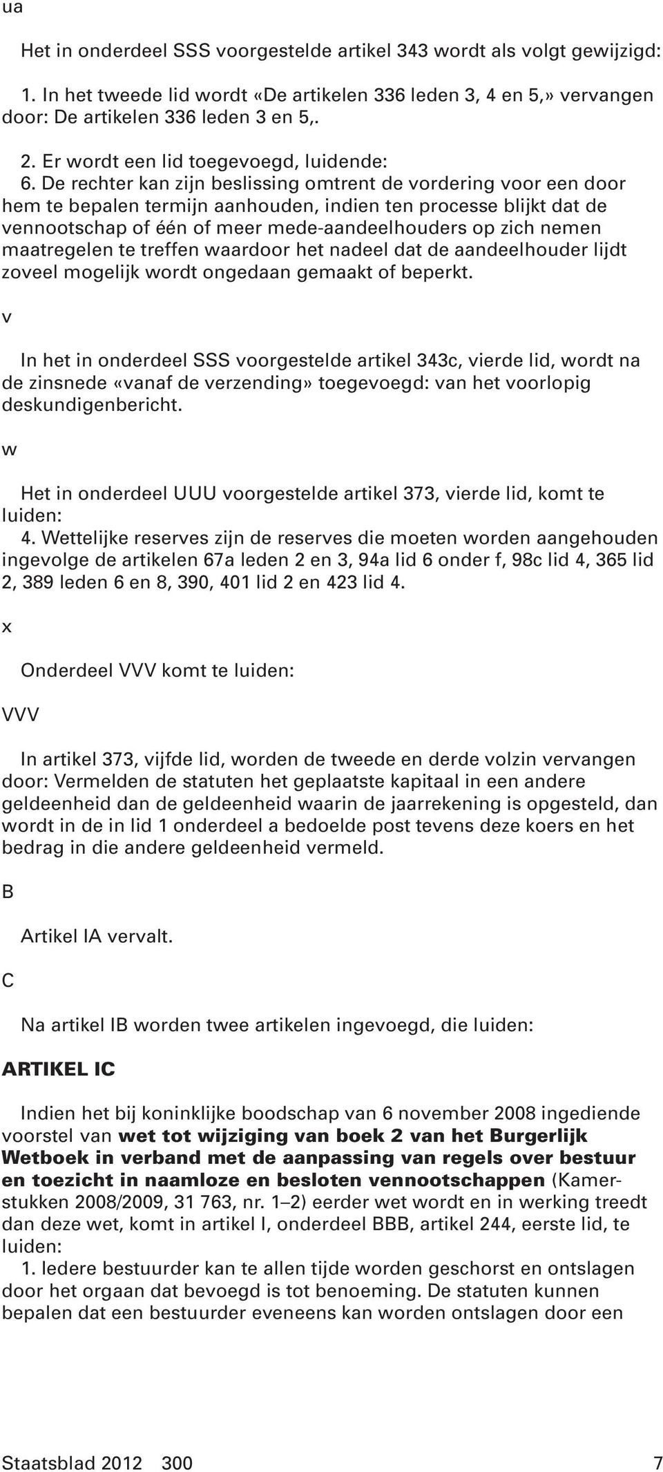 De rechter kan zijn beslissing omtrent de vordering voor een door hem te bepalen termijn aanhouden, indien ten processe blijkt dat de vennootschap of één of meer mede-aandeelhouders op zich nemen