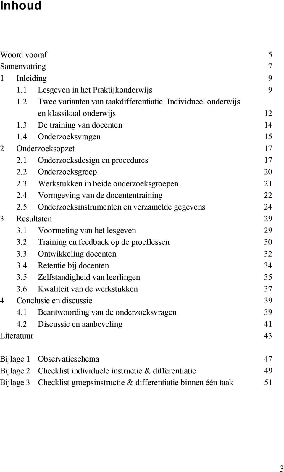 4 Vormgeving van de docententraining 22 2.5 Onderzoeksinstrumenten en verzamelde gegevens 24 3 Resultaten 29 3.1 Voormeting van het lesgeven 29 3.2 Training en feedback op de proeflessen 30 3.