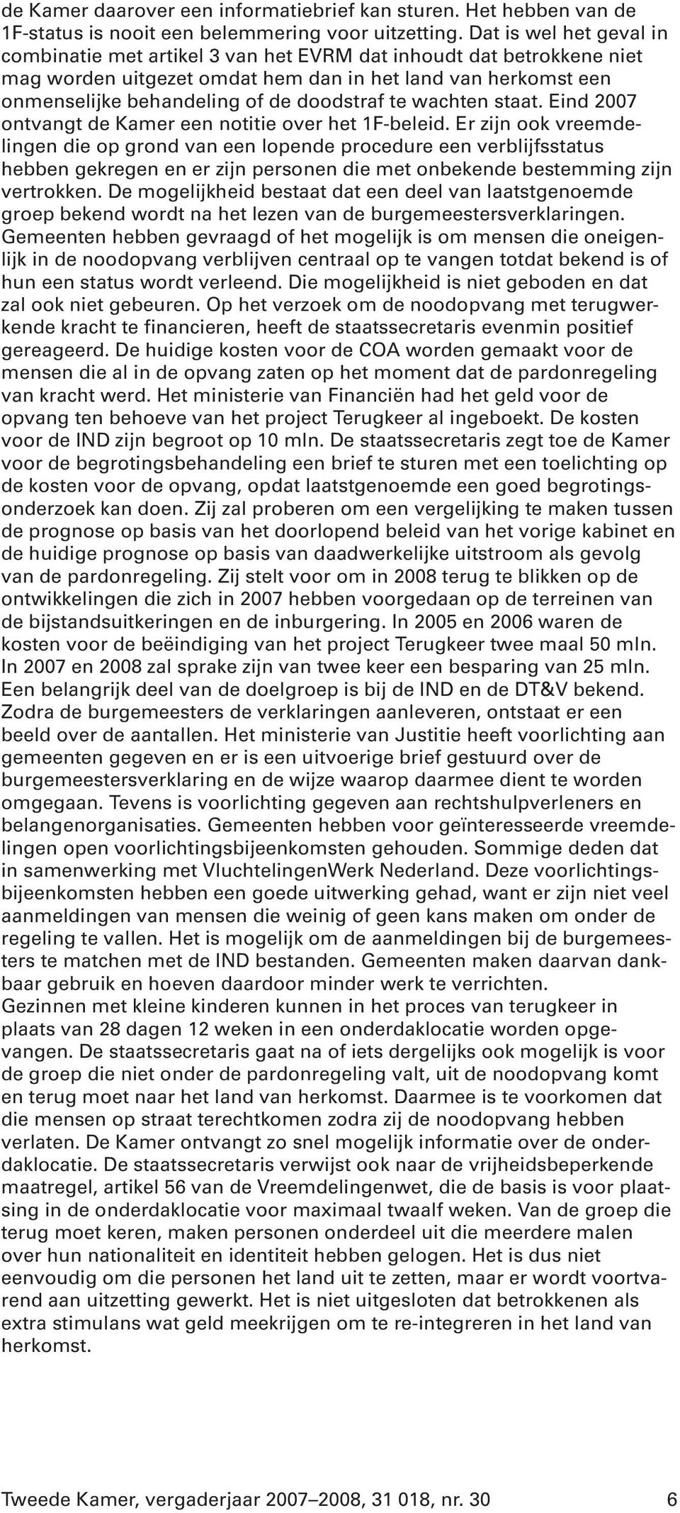 te wachten staat. Eind 2007 ontvangt de Kamer een notitie over het 1F-beleid.