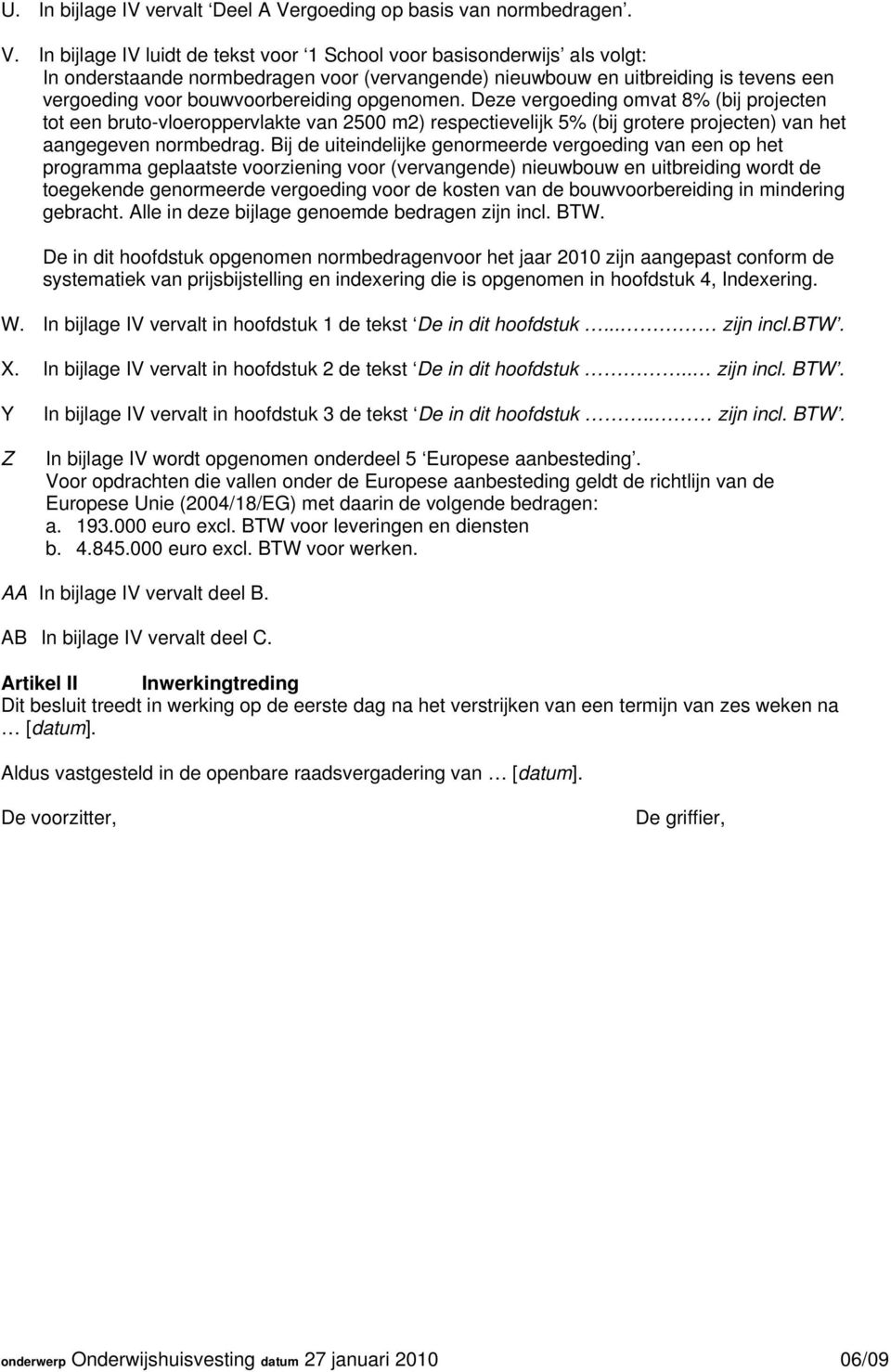 In bijlage IV luidt de tekst voor 1 School voor basisonderwijs als volgt: In onderstaande normbedragen voor (vervangende) nieuwbouw en uitbreiding is tevens een vergoeding voor bouwvoorbereiding