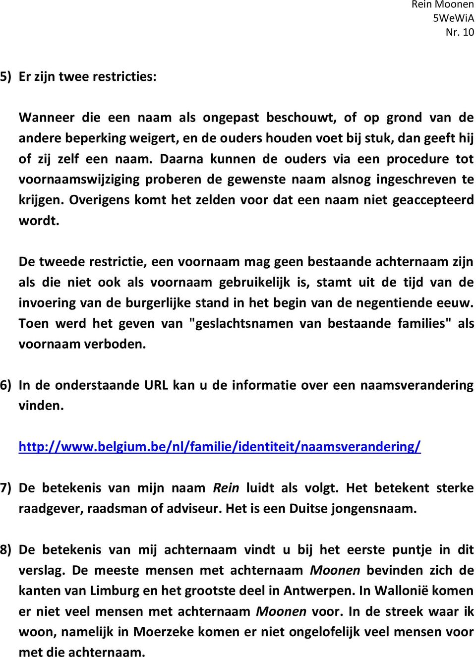 De tweede restrictie, een voornaam mag geen bestaande achternaam zijn als die niet ook als voornaam gebruikelijk is, stamt uit de tijd van de invoering van de burgerlijke stand in het begin van de