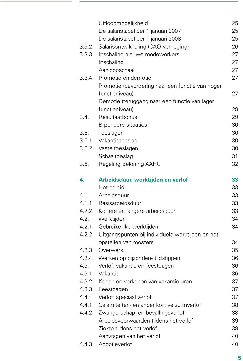 5. Toeslagen 30 3.5.1. Vakantietoeslag 30 3.5.2. Vaste toeslagen 30 Schaaltoeslag 31 3.6. Regeling Beloning AAHG 32 4. Arbeidsduur, werktijden en verlof 33 Het beleid 33 4.1. Arbeidsduur 33 4.1.1. Basisarbeidsduur 33 4.