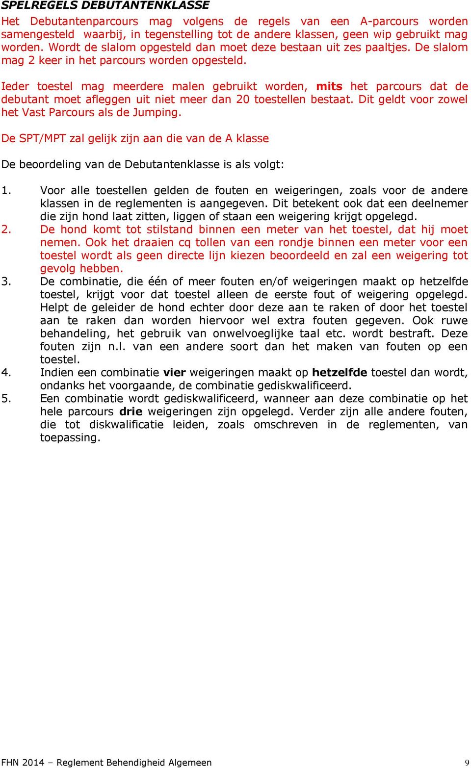 Ieder toestel mag meerdere malen gebruikt worden, mits het parcours dat de debutant moet afleggen uit niet meer dan 20 toestellen bestaat. Dit geldt voor zowel het Vast Parcours als de Jumping.