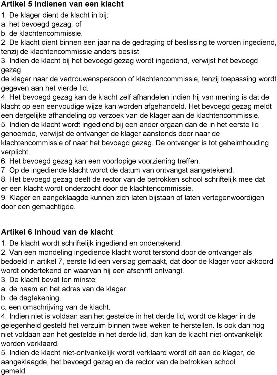 Indien de klacht bij het bevoegd gezag wordt ingediend, verwijst het bevoegd gezag de klager naar de vertrouwenspersoon of klachtencommissie, tenzij toepassing wordt gegeven aan het vierde lid. 4.