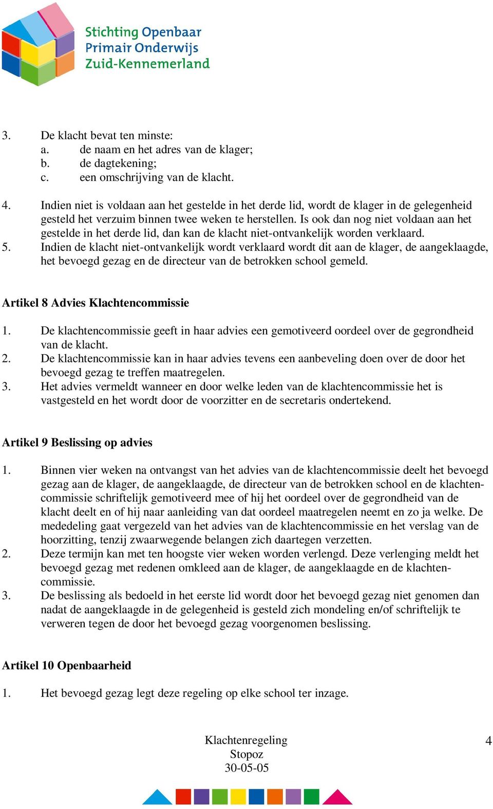 Is ook dan nog niet voldaan aan het gestelde in het derde lid, dan kan de klacht niet-ontvankelijk worden verklaard. 5.