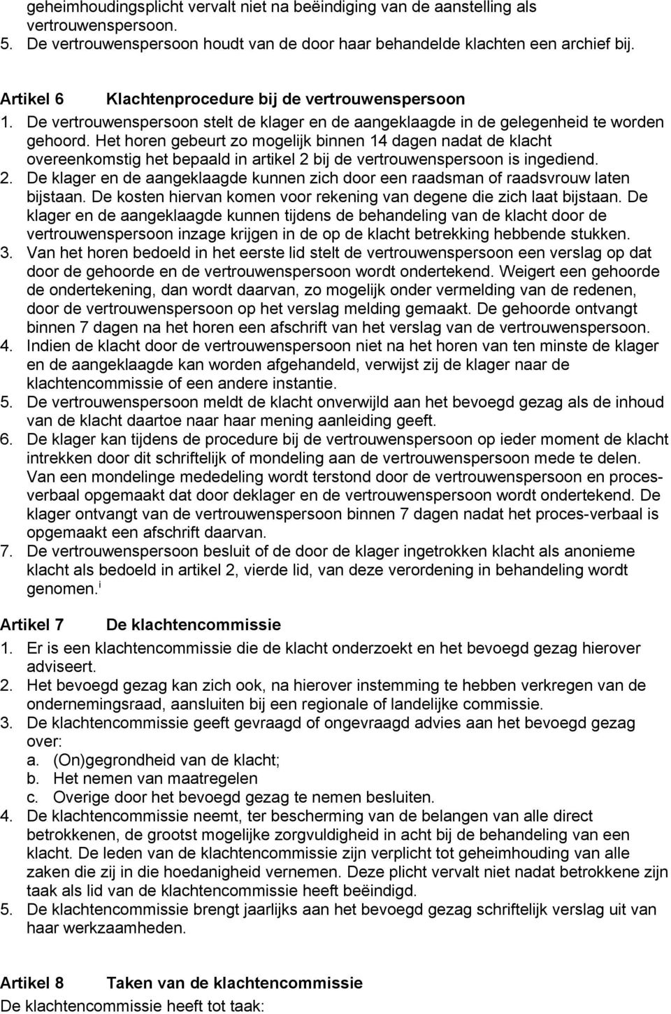 Het horen gebeurt zo mogelijk binnen 14 dagen nadat de klacht overeenkomstig het bepaald in artikel 2 bij de vertrouwenspersoon is ingediend. 2. De klager en de aangeklaagde kunnen zich door een raadsman of raadsvrouw laten bijstaan.