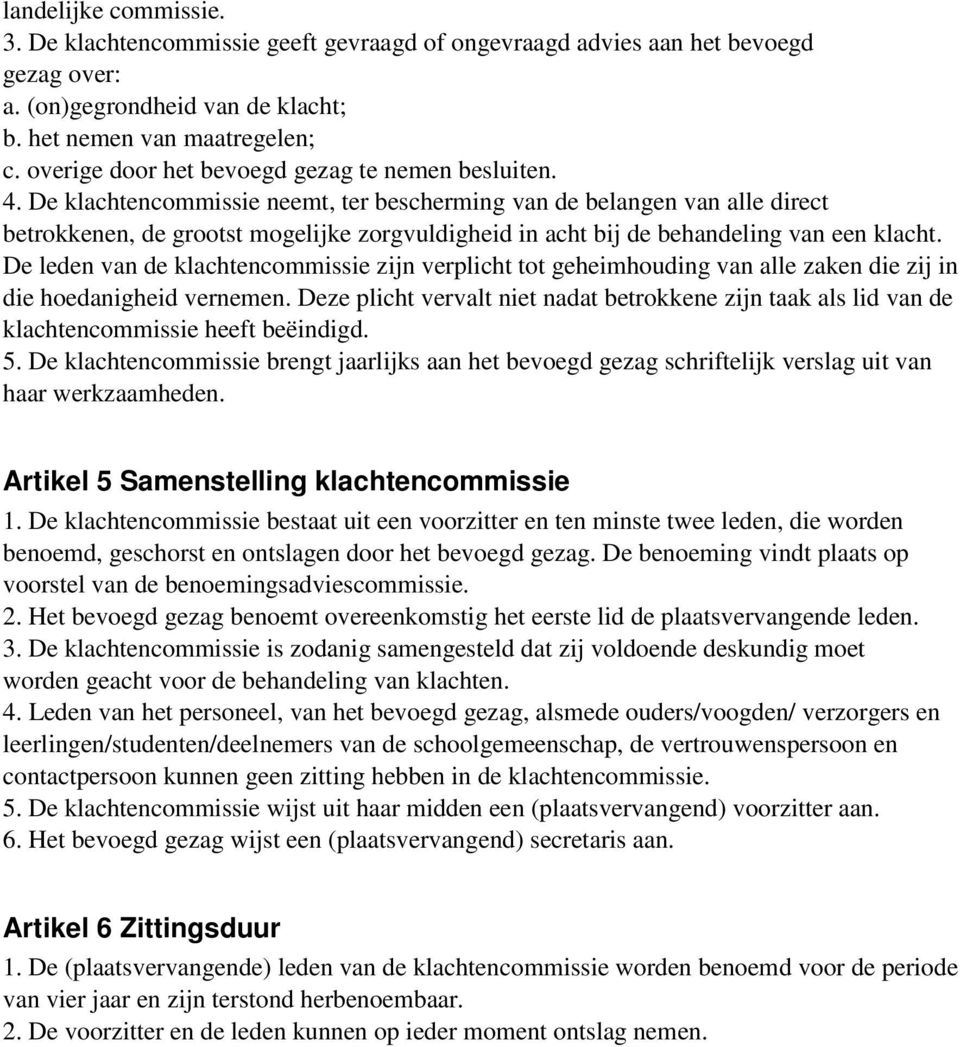 De klachtencommissie neemt, ter bescherming van de belangen van alle direct betrokkenen, de grootst mogelijke zorgvuldigheid in acht bij de behandeling van een klacht.