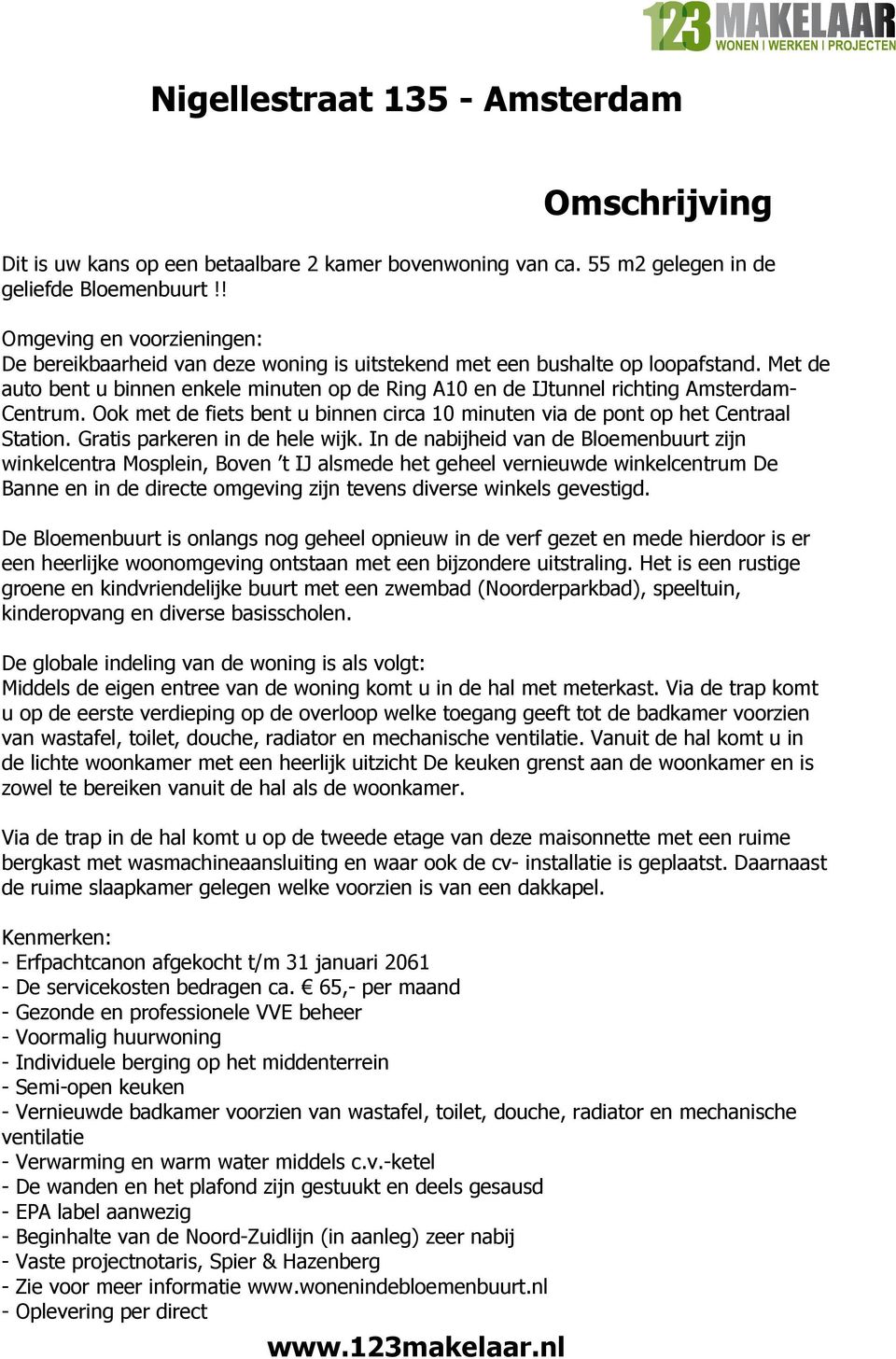 Met de auto bent u binnen enkele minuten op de Ring A10 en de IJtunnel richting Amsterdam- Centrum. Ook met de fiets bent u binnen circa 10 minuten via de pont op het Centraal Station.