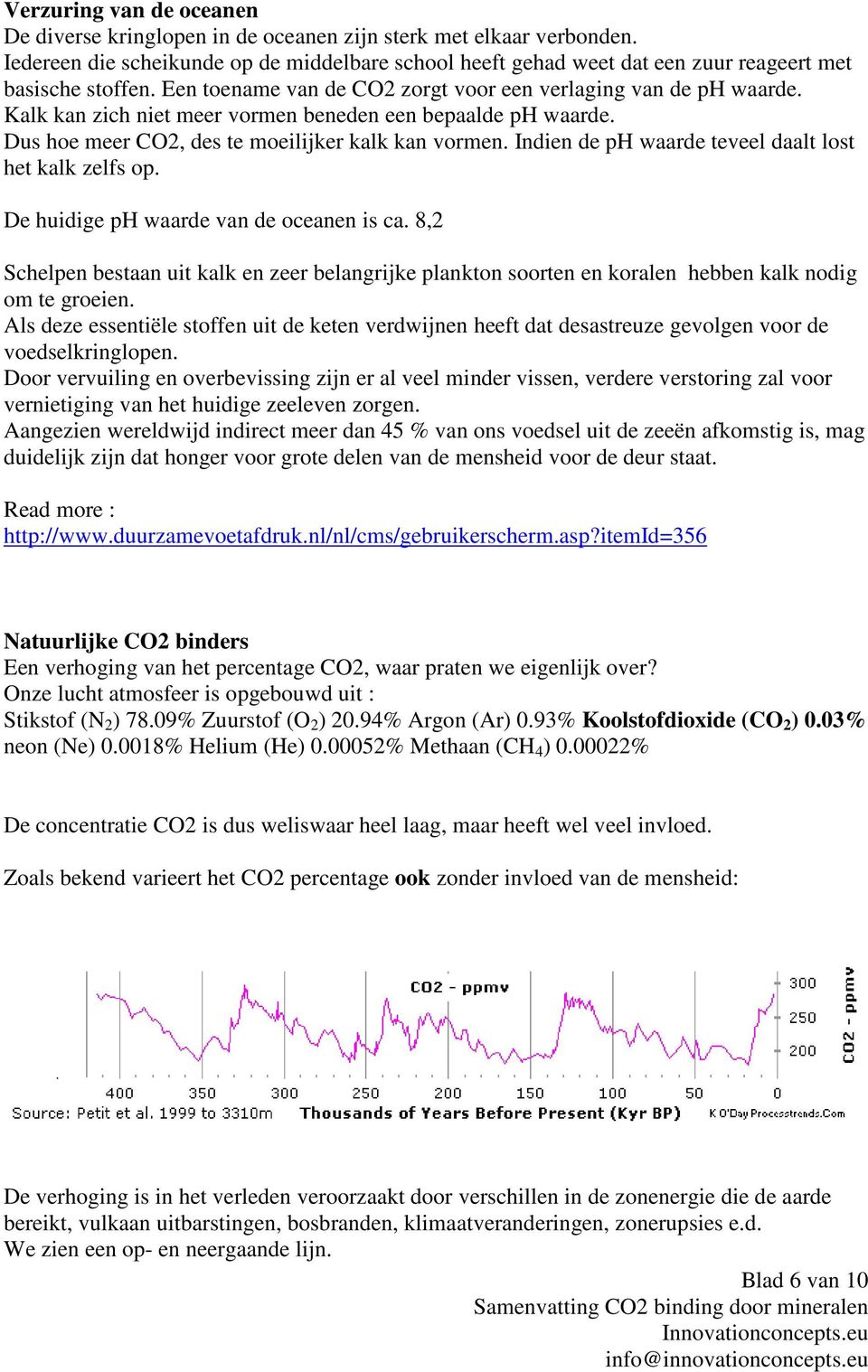 Kalk kan zich niet meer vormen beneden een bepaalde ph waarde. Dus hoe meer CO2, des te moeilijker kalk kan vormen. Indien de ph waarde teveel daalt lost het kalk zelfs op.